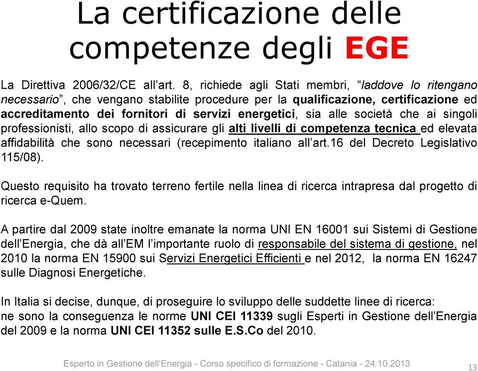 società che ai singoli professionisti, allo scopo di assicurare gli alti livelli di competenza tecnica ed elevata affidabilità che sono necessari (recepimento italiano all art.