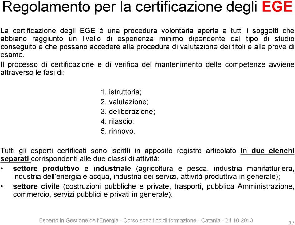 Il processo di certificazione e di verifica del mantenimento delle competenze avviene attraverso le fasi di: 1. istruttoria; 2. valutazione; 3. deliberazione; 4. rilascio; 5. rinnovo.