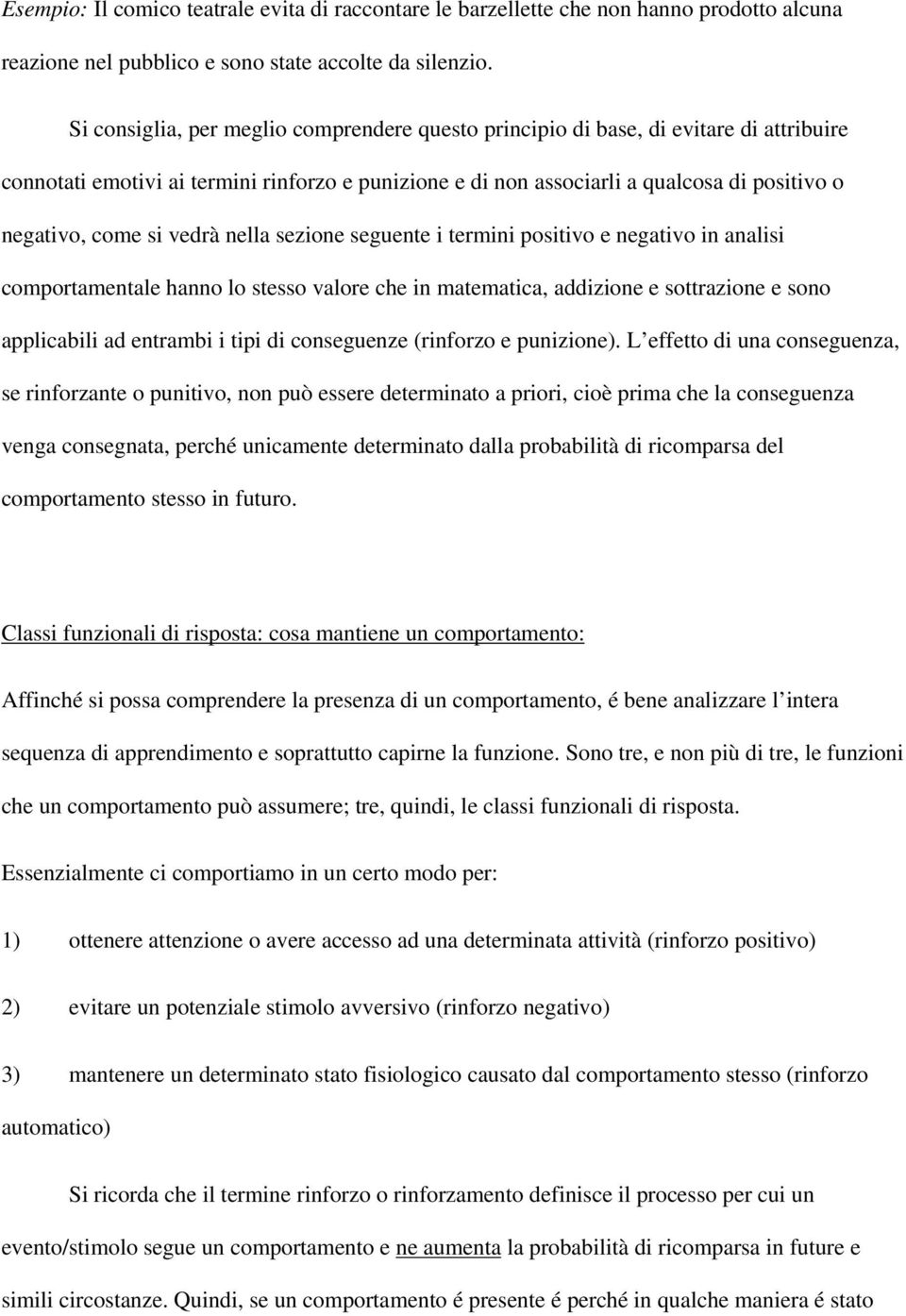 si vedrà nella sezione seguente i termini positivo e negativo in analisi comportamentale hanno lo stesso valore che in matematica, addizione e sottrazione e sono applicabili ad entrambi i tipi di