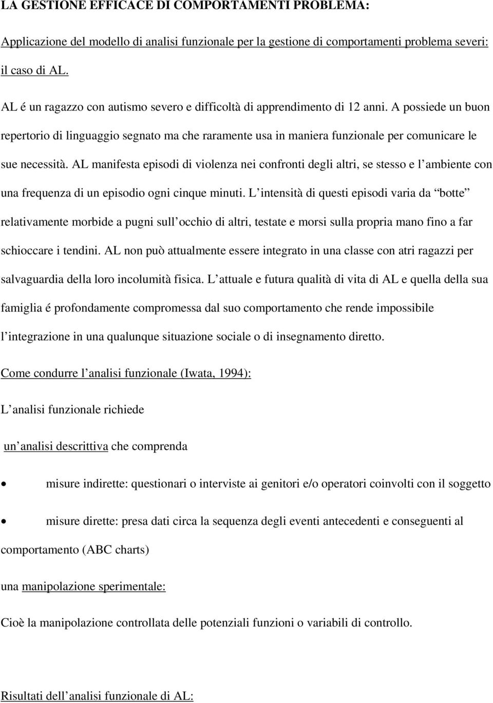 A possiede un buon repertorio di linguaggio segnato ma che raramente usa in maniera funzionale per comunicare le sue necessità.