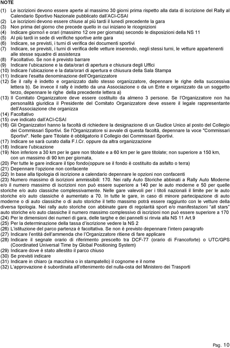 le disposizioni della NS 11 (5) Al più tardi in sede di verifiche sportive ante gara (6) Indicare, se previsti, i turni di verifica dei documenti sportivi (7) Indicare, se previsti, i turni di