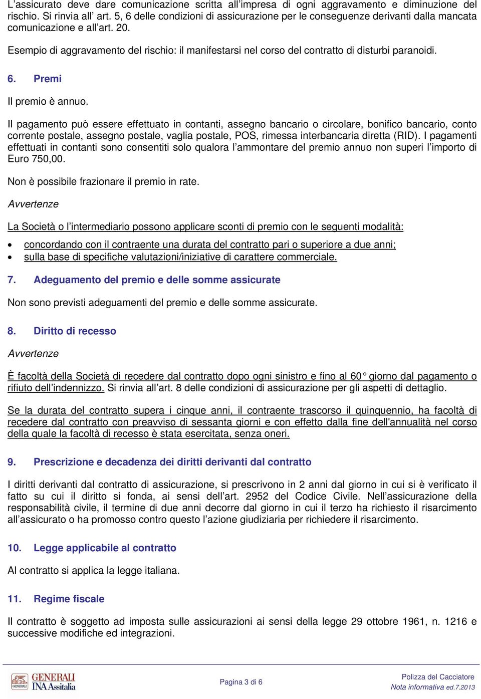 Esempio di aggravamento del rischio: il manifestarsi nel corso del contratto di disturbi paranoidi. 6. Premi Il premio è annuo.