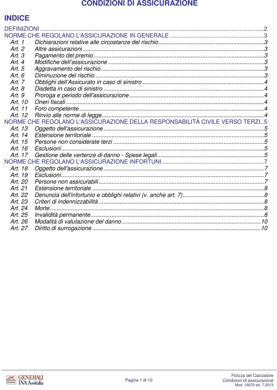 .. 4 Art. 8 Disdetta in caso di sinistro... 4 Art. 9 Proroga e periodo dell'assicurazione... 4 Art. 10 Oneri fiscali... 4 Art. 11 Foro competente... 4 Art. 12 Rinvio alle norme di legge.