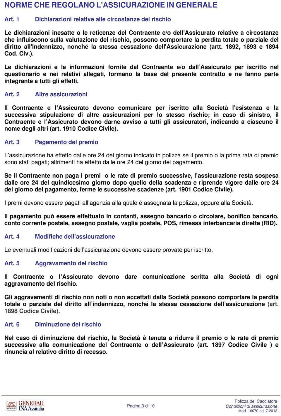 possono comportare la perdita totale o parziale del diritto all'indennizzo, nonché la stessa cessazione dell'assicurazione (artt. 1892, 1893 e 1894 Cod. Civ.).