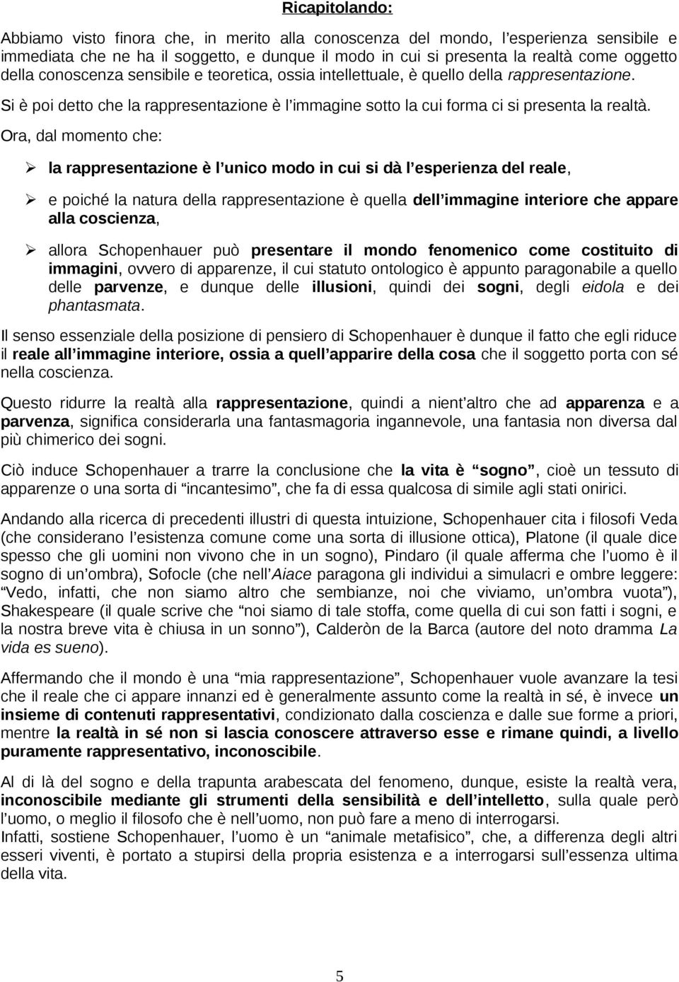 Ora, dal momento che: la rappresentazione è l unico modo in cui si dà l esperienza del reale, e poiché la natura della rappresentazione è quella dell immagine interiore che appare alla coscienza,