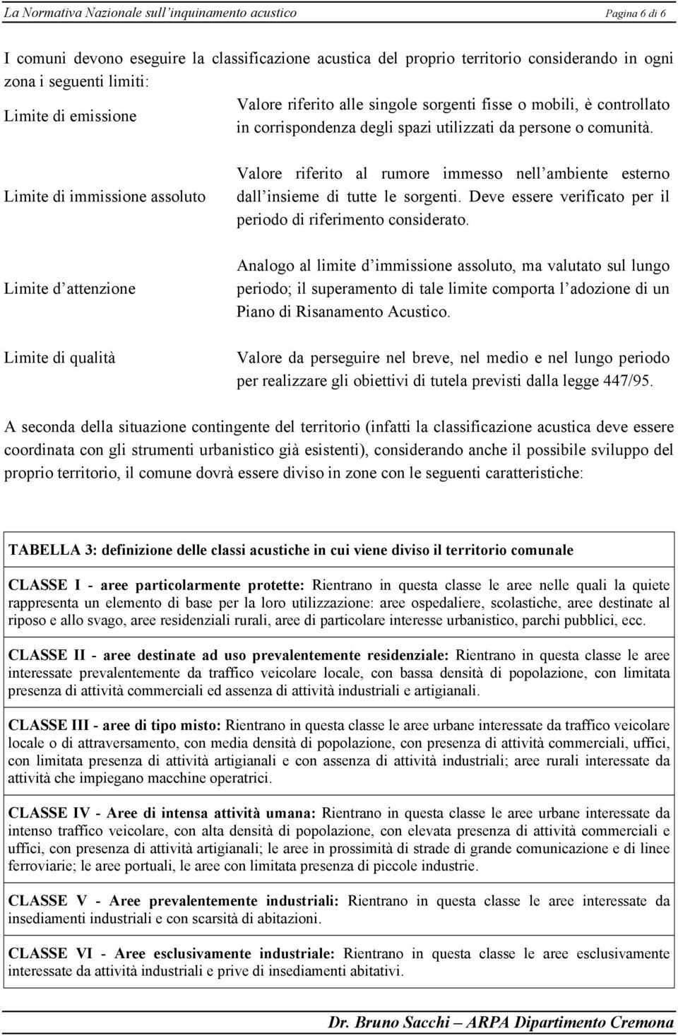 Limite di immissione assoluto Valore riferito al rumore immesso nell ambiente esterno dall insieme di tutte le sorgenti. Deve essere verificato per il periodo di riferimento considerato.