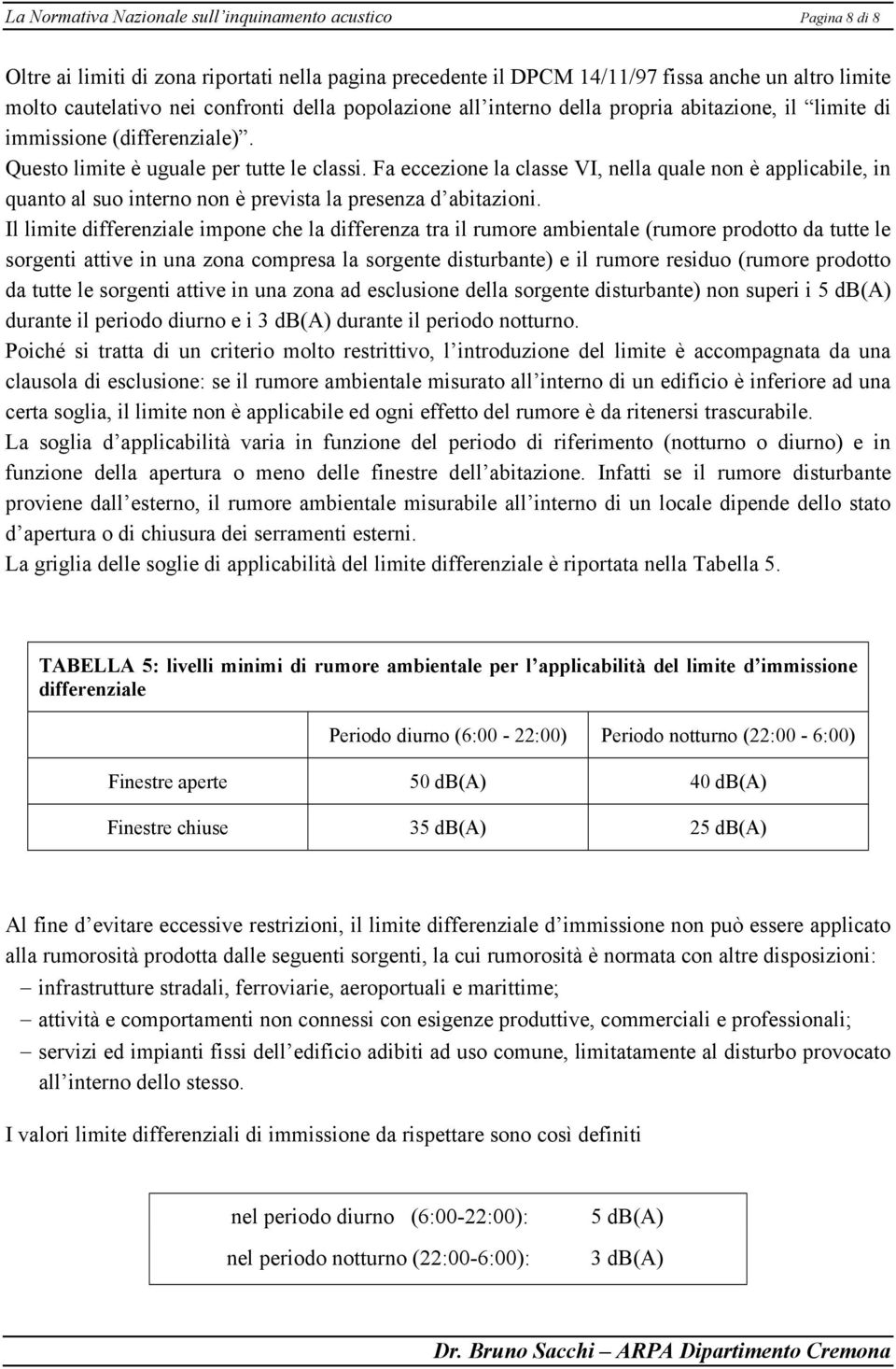 Fa eccezione la classe VI, nella quale non è applicabile, in quanto al suo interno non è prevista la presenza d abitazioni.