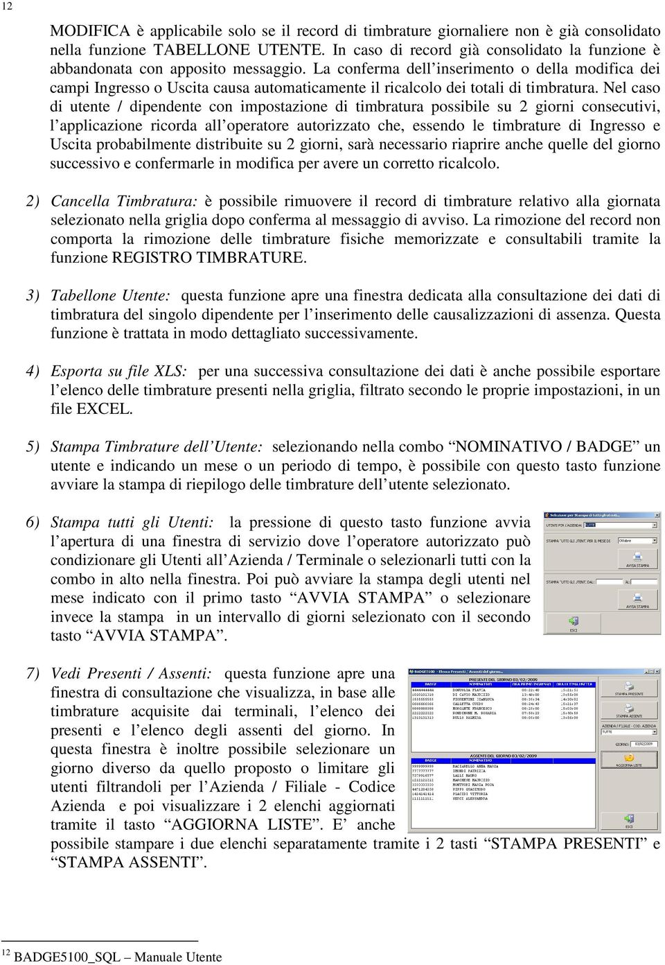 La conferma dell inserimento o della modifica dei campi Ingresso o Uscita causa automaticamente il ricalcolo dei totali di timbratura.