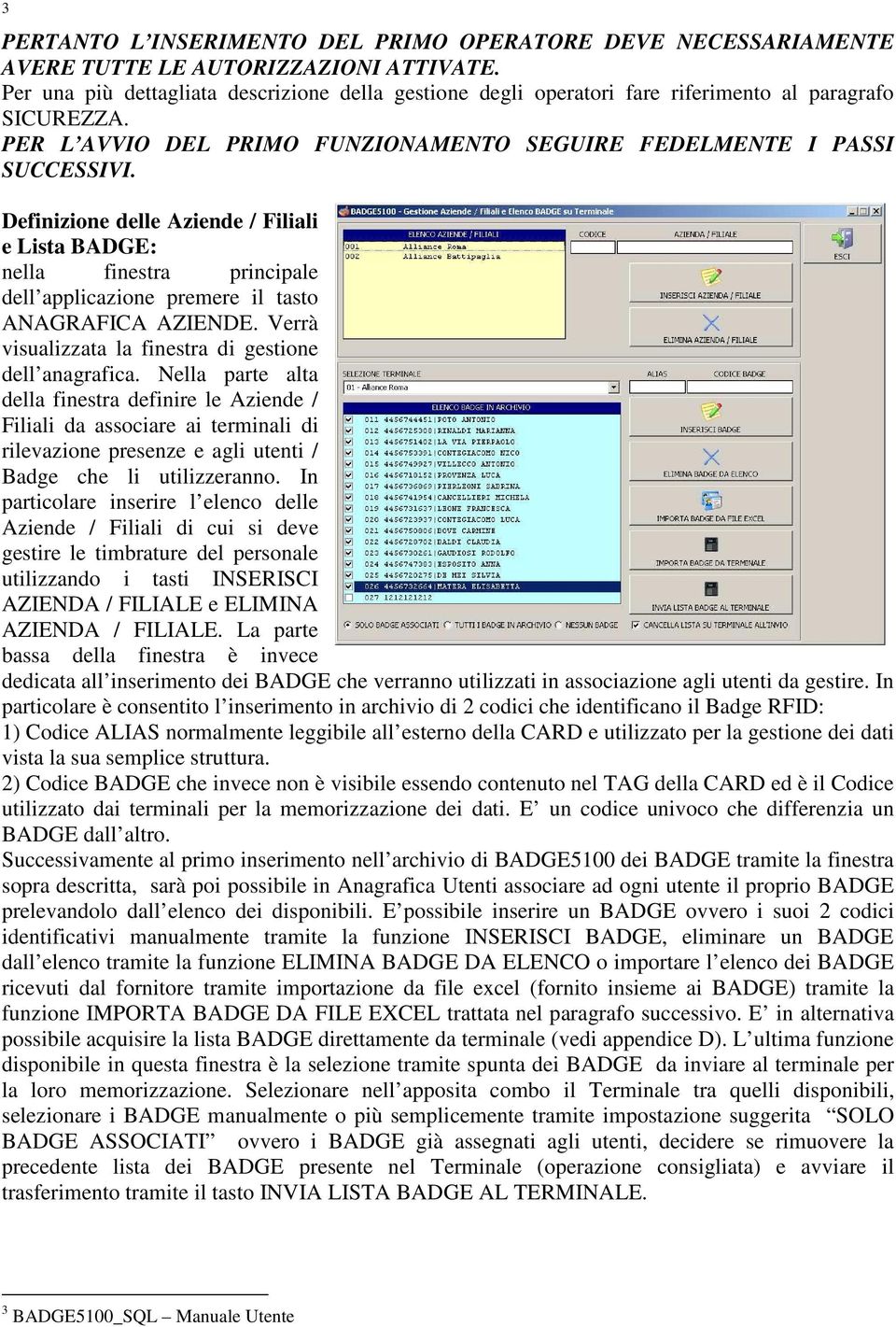 Definizione delle Aziende / Filiali e Lista BADGE: nella finestra principale dell applicazione premere il tasto ANAGRAFICA AZIENDE. Verrà visualizzata la finestra di gestione dell anagrafica.