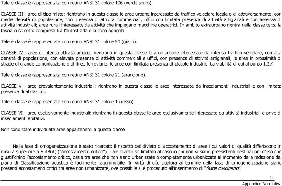 interessate da attività che impiegano macchine operatrici. In ambito extraurbano rientra nella classe terza la fascia cuscinetto compresa tra l autostrada e la zona agricola.