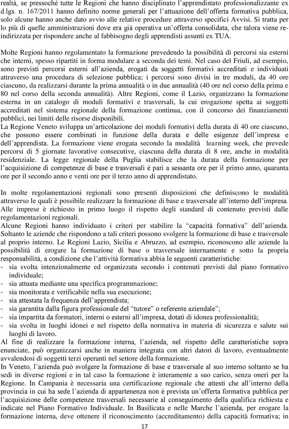 Si tratta per lo più di quelle amministrazioni dove era già operativa un offerta consolidata, che talora viene reindirizzata per rispondere anche al fabbisogno degli apprendisti assunti ex TUA.