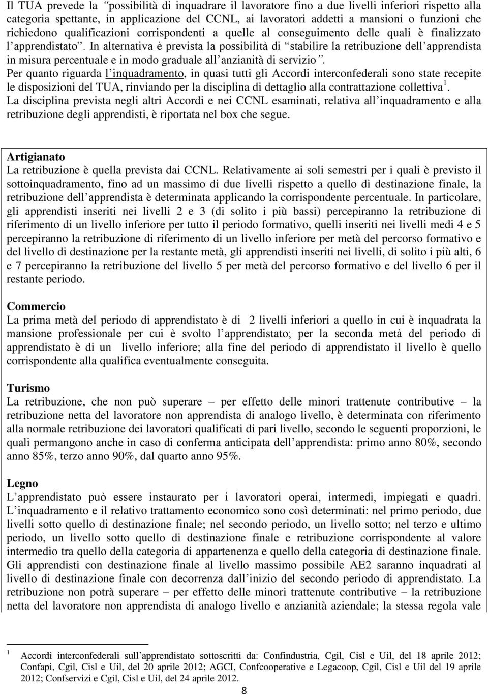 In alternativa è prevista la possibilità di stabilire la retribuzione dell apprendista in misura percentuale e in modo graduale all anzianità di servizio.