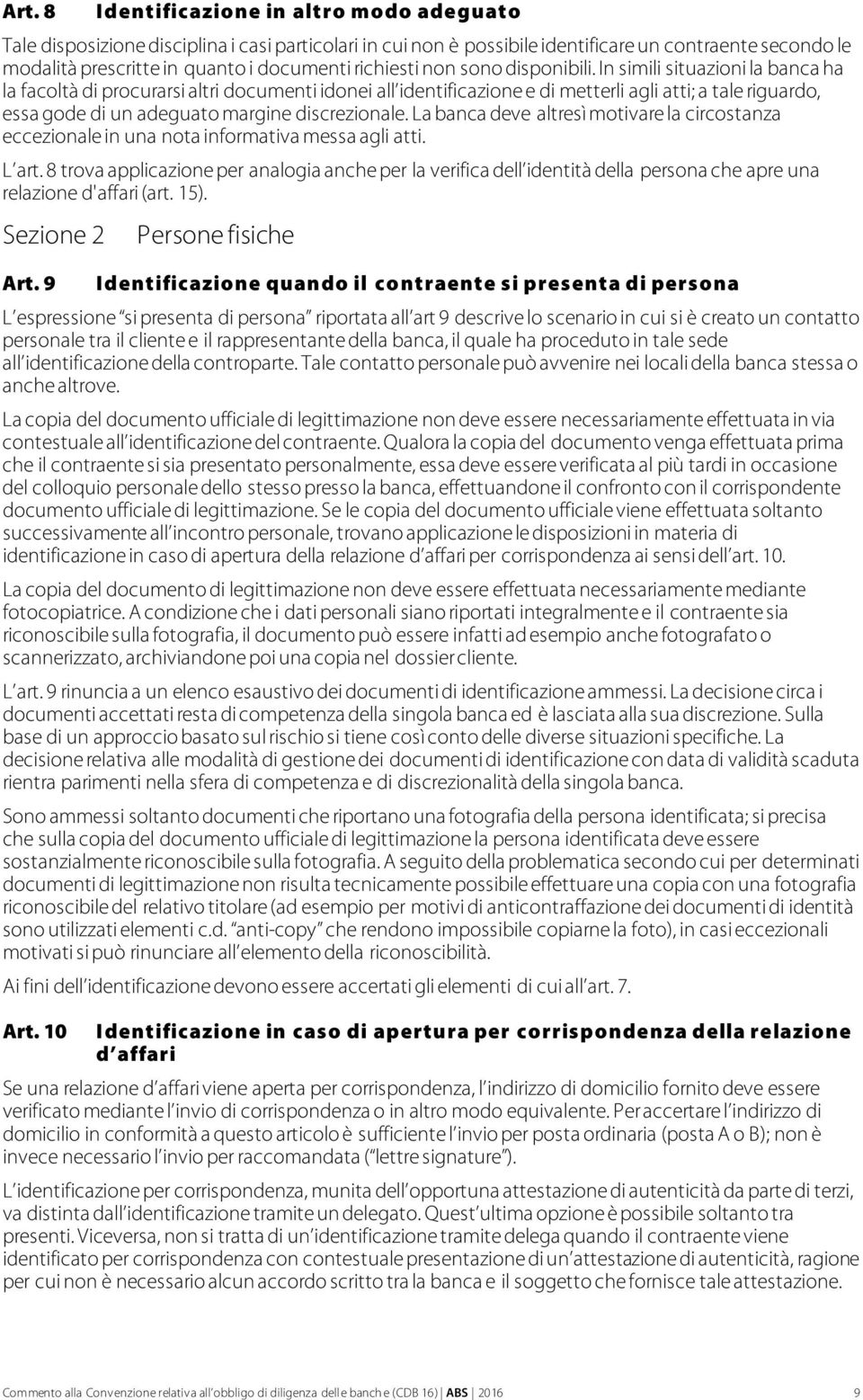 In simili situazioni la banca ha la facoltà di procurarsi altri documenti idonei all identificazione e di metterli agli atti; a tale riguardo, essa gode di un adeguato margine discrezionale.