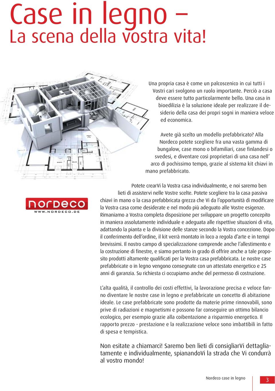 Alla Nordeco potete scegliere fra una vasta gamma di bungalow, case mono o bifamiliari, case finlandesi o svedesi, e diventare così proprietari di una casa nell arco di pochissimo tempo, grazie al