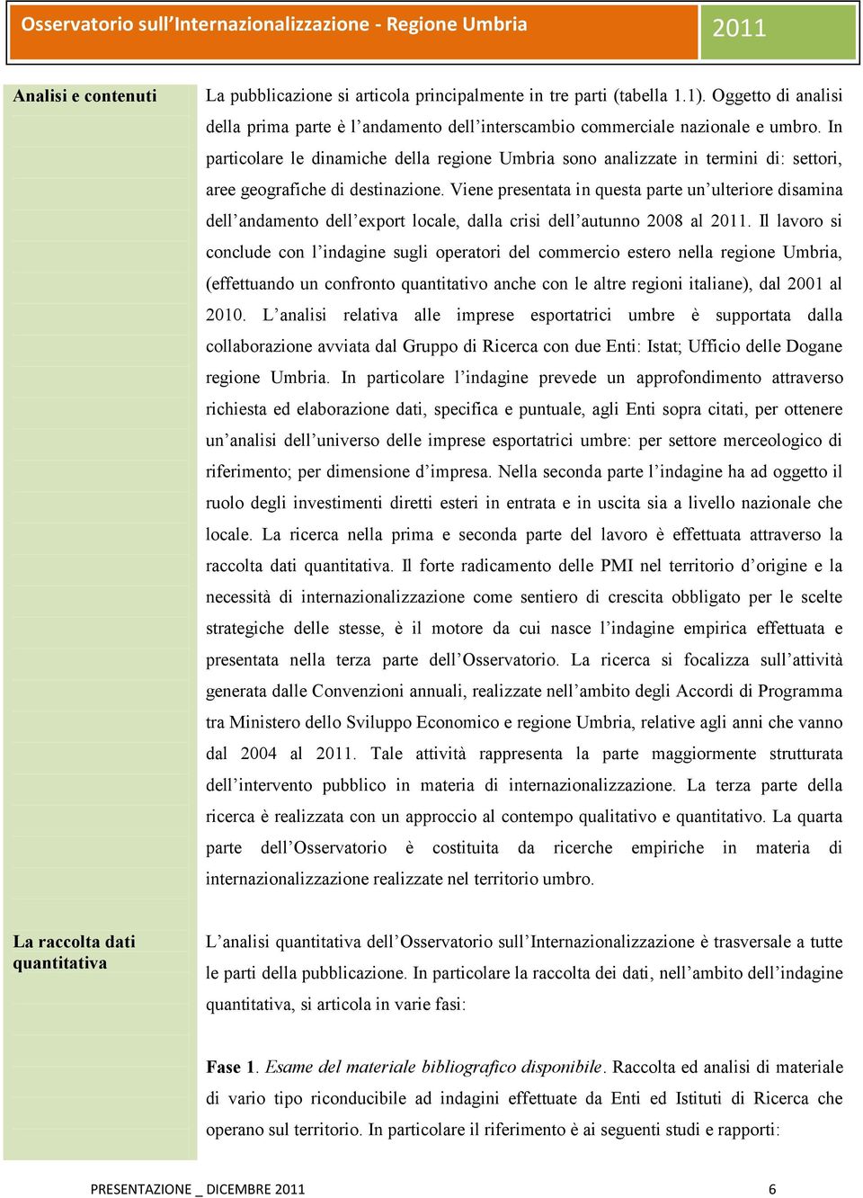 Viene presentata in questa parte un ulteriore disamina dell andamento dell export locale, dalla crisi dell autunno 2008 al 2011.