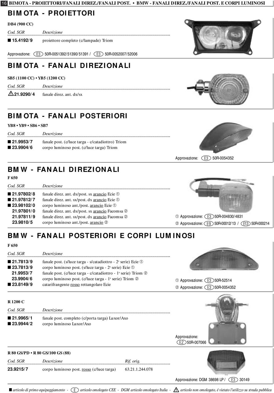 9290/4 fanale direz. ant. dx/sx BIMOTA - FANALI POSTERIORI YB8 YB9 SB6 SB7 Cod. SGR Descrizione 21.9953/7 fanale post. (c/luce targa - c/catadiottro) Triom 23.9904/6 corpo luminoso post.