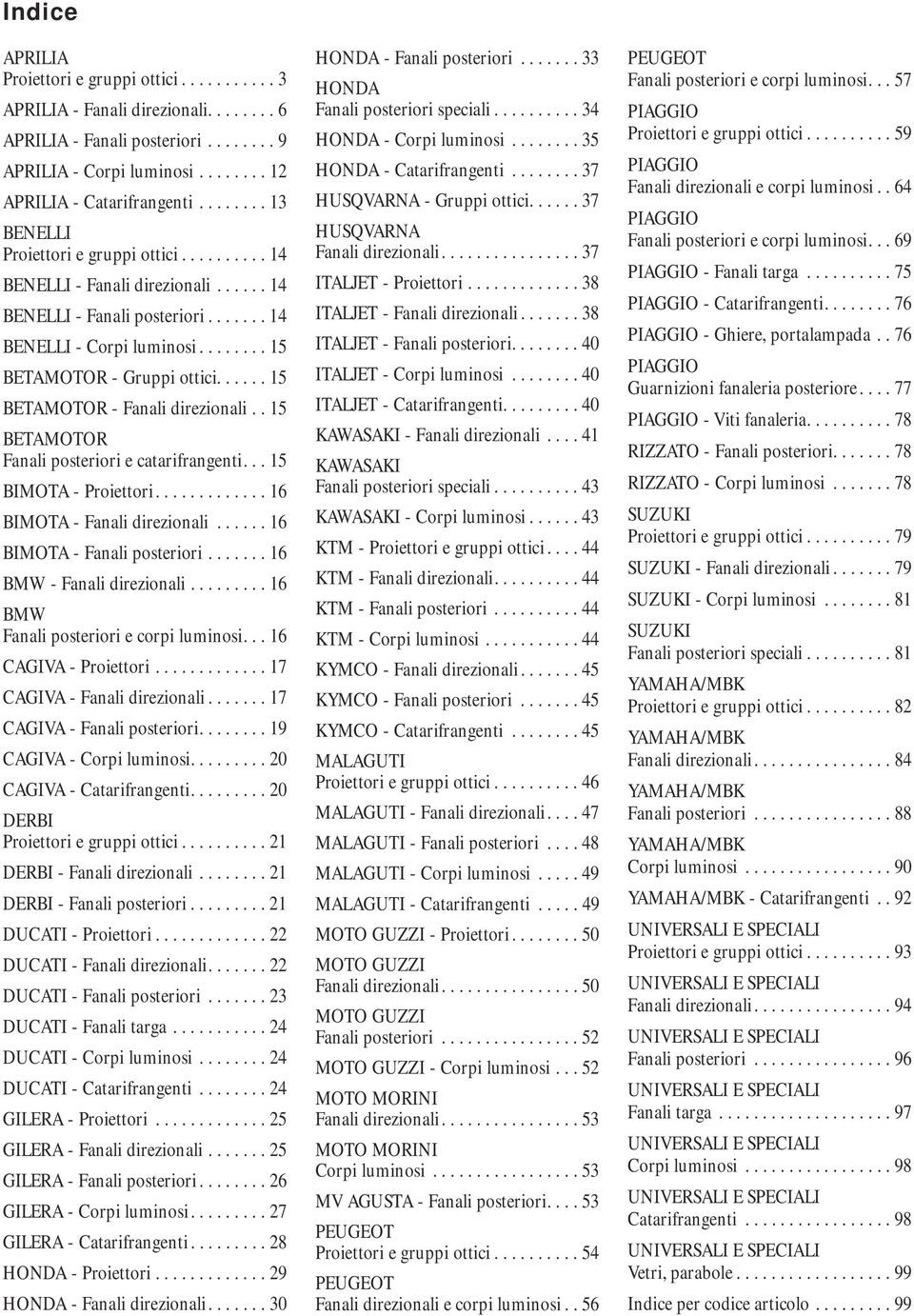 ..... 15 BETAMOTOR - Fanali direzionali.. 15 BETAMOTOR Fanali posteriori e catarifrangenti... 15 BIMOTA - Proiettori............. 16 BIMOTA - Fanali direzionali...... 16 BIMOTA - Fanali posteriori.
