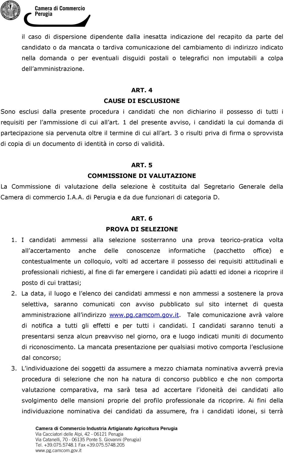 4 CAUSE DI ESCLUSIONE Sono esclusi dalla presente procedura i candidati che non dichiarino il possesso di tutti i requisiti per l ammissione di cui all art.