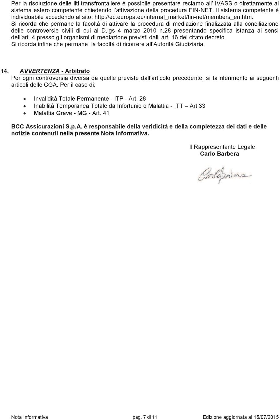 Si ricorda che permane la facoltà di attivare la procedura di mediazione finalizzata alla conciliazione delle controversie civili di cui al D.lgs 4 marzo 2010 n.