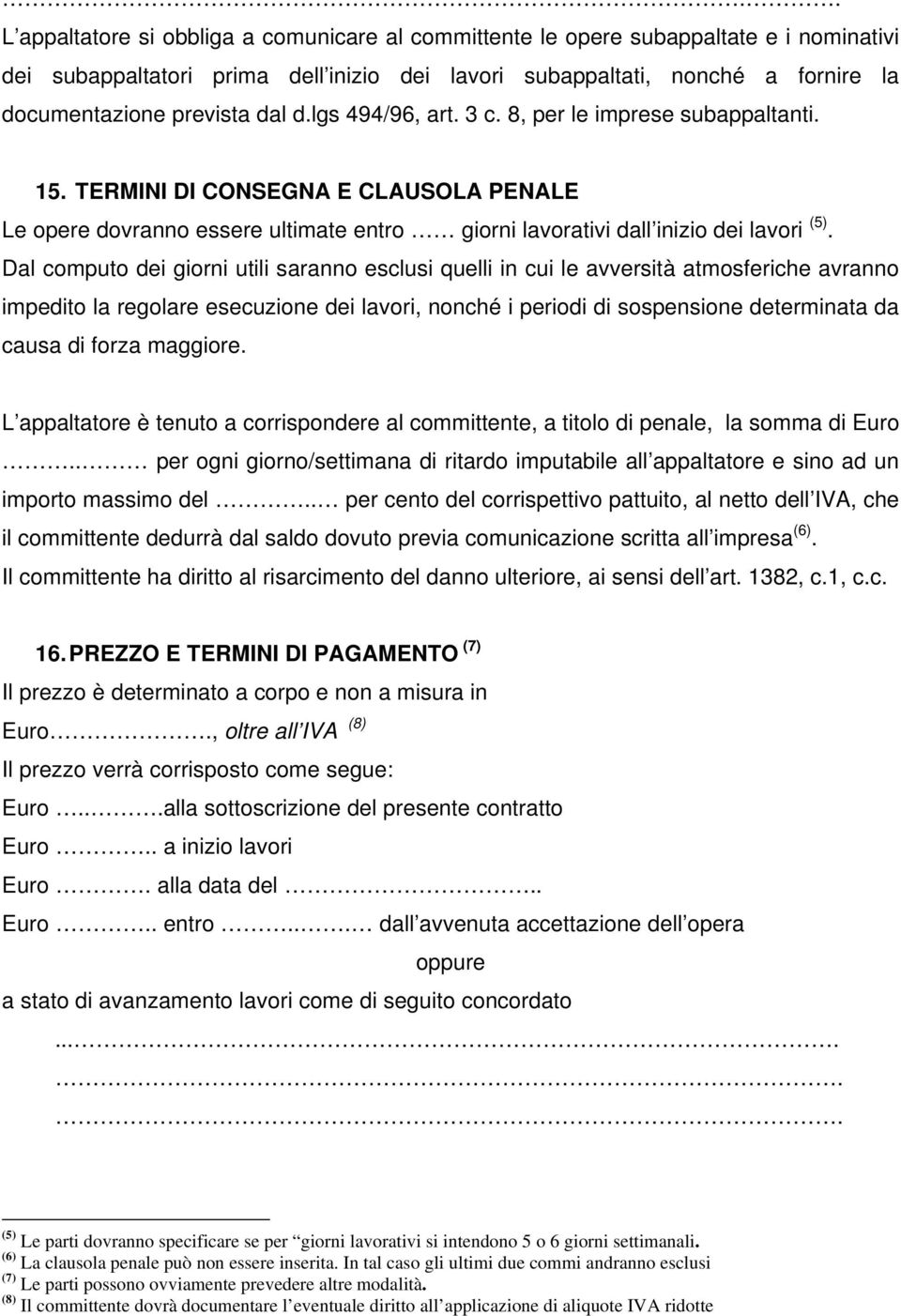 Dal computo dei giorni utili saranno esclusi quelli in cui le avversità atmosferiche avranno impedito la regolare esecuzione dei lavori, nonché i periodi di sospensione determinata da causa di forza