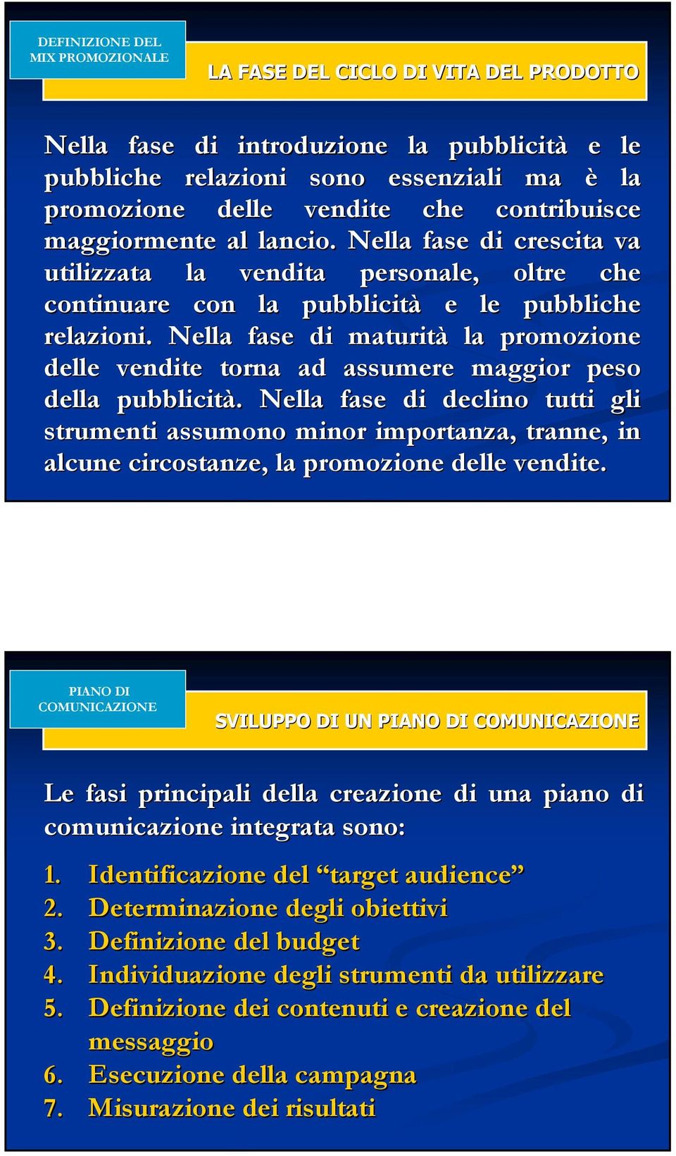 Nella fase di maturità la promozione delle vendite torna ad assumere maggior peso della pubblicità.