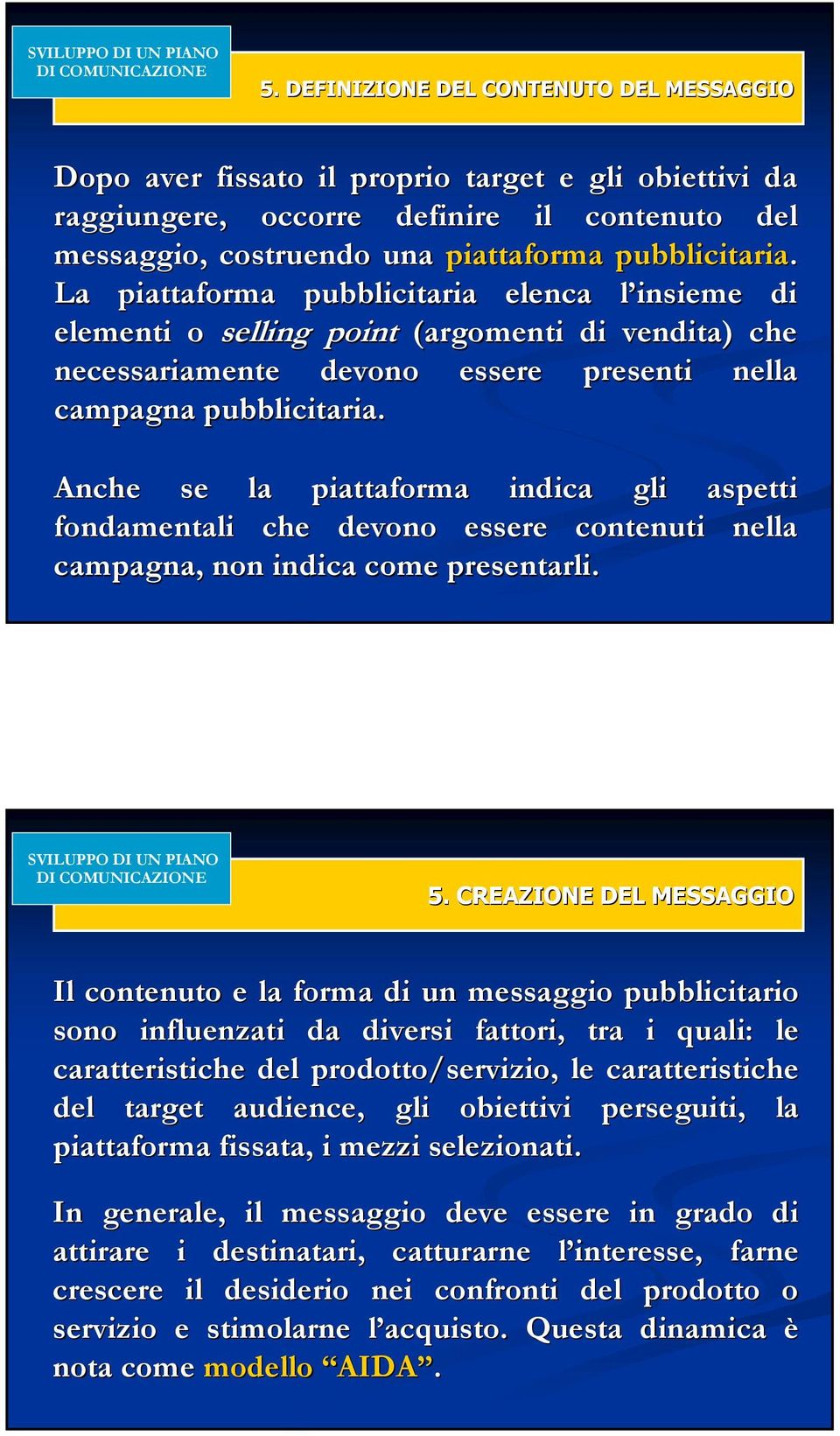 La piattaforma pubblicitaria elenca l insieme l di elementi o selling point (argomenti di vendita) che necessariamente devono essere presenti nella campagna pubblicitaria.