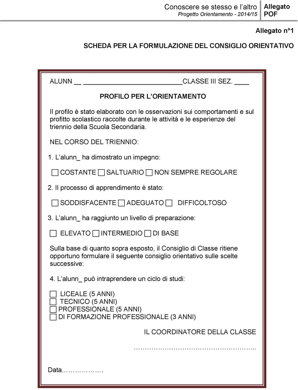 Secondaria. NEL CORSO DEL TRIENNIO: 1. L alunn_ ha dimostrato un impegno: COSTANTE SALTUARIO NON SEMPRE REGOLARE 2. Il processo di apprendimento è stato: SODDISFACENTE ADEGUATO DIFFICOLTOSO 3.