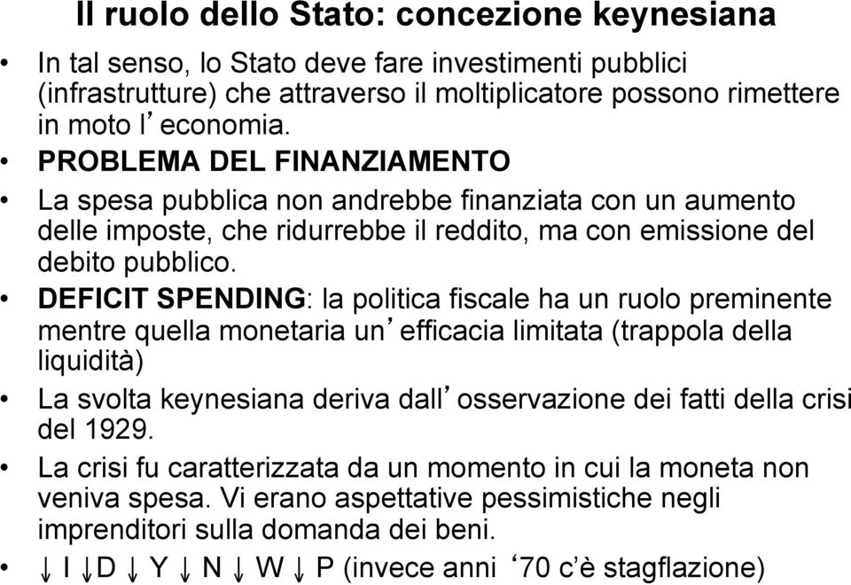 DEFICIT SPENDING: la politica fiscale ha un ruolo preminente mentre quella monetaria un efficacia limitata (trappola della liquidità) La svolta keynesiana deriva dall osservazione dei fatti