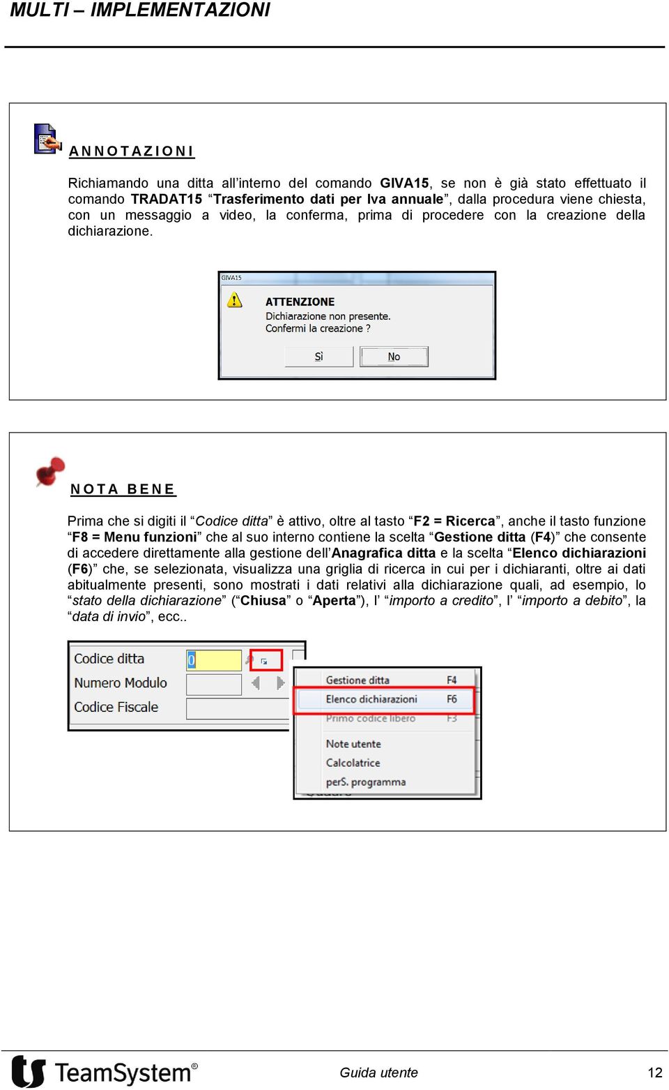 N O T A B E N E Prima che si digiti il Codice ditta è attivo, oltre al tasto F2 = Ricerca, anche il tasto funzione F8 = Menu funzioni che al suo interno contiene la scelta Gestione ditta (F4) che