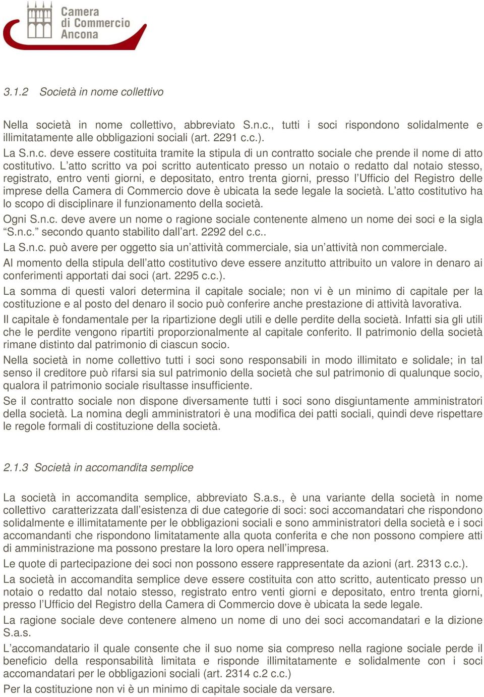 della Camera di Commercio dove è ubicata la sede legale la società. L atto costitutivo ha lo scopo di disciplinare il funzionamento della società. Ogni S.n.c. deve avere un nome o ragione sociale contenente almeno un nome dei soci e la sigla S.