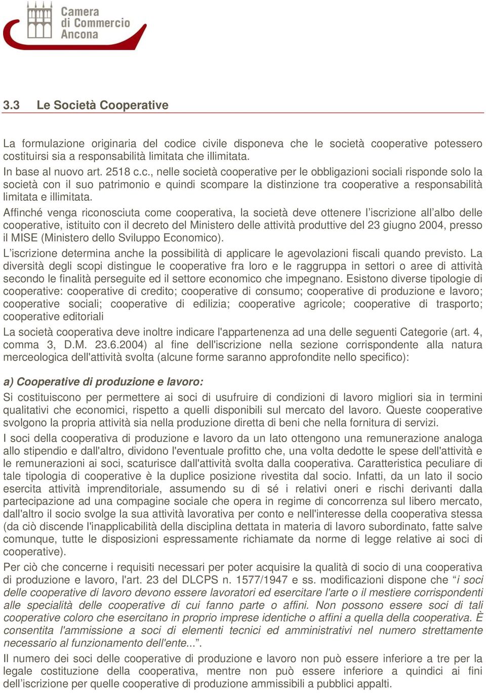 Affinché venga riconosciuta come cooperativa, la società deve ottenere l iscrizione all albo delle cooperative, istituito con il decreto del Ministero delle attività produttive del 23 giugno 2004,