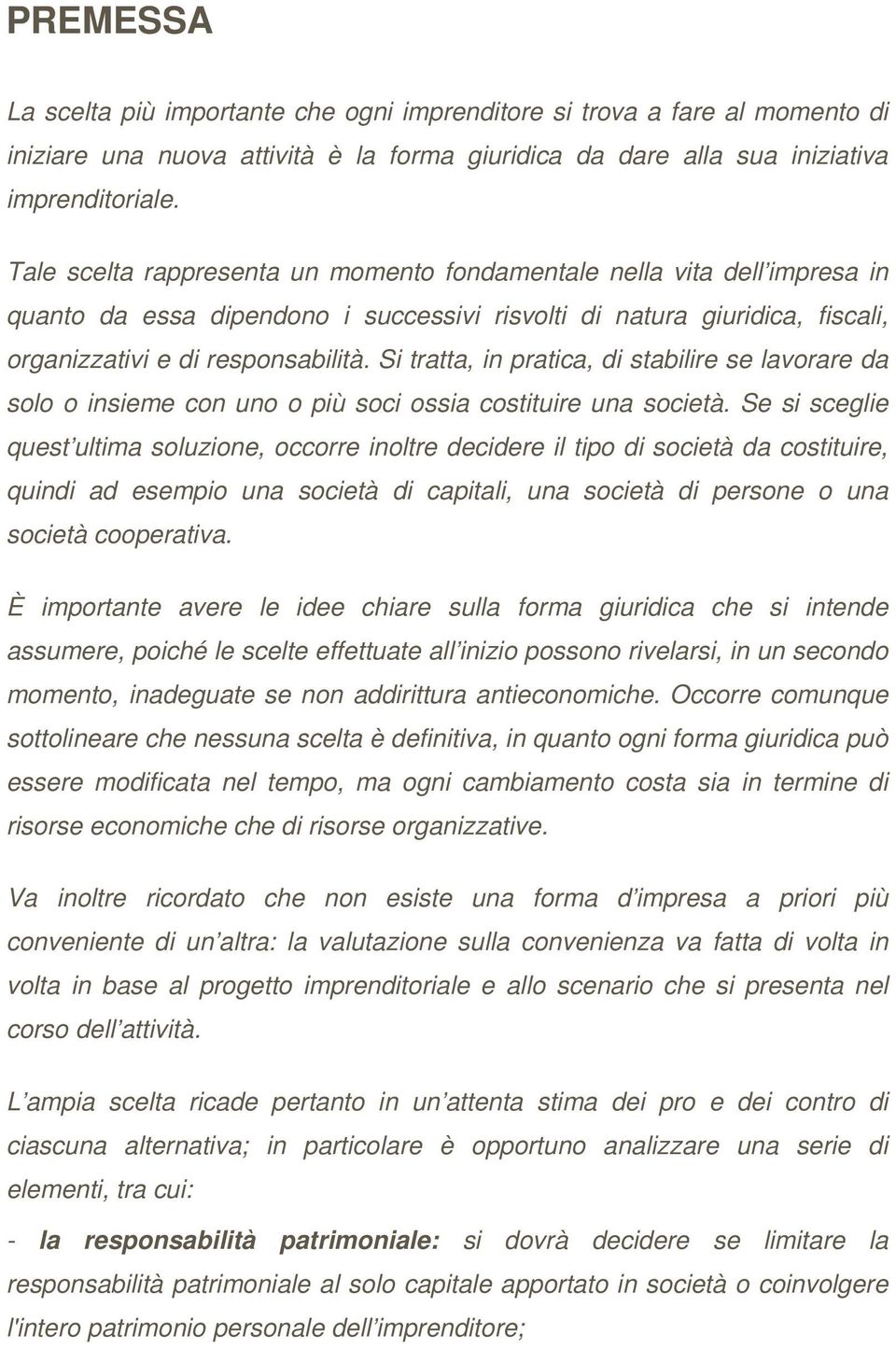 Si tratta, in pratica, di stabilire se lavorare da solo o insieme con uno o più soci ossia costituire una società.