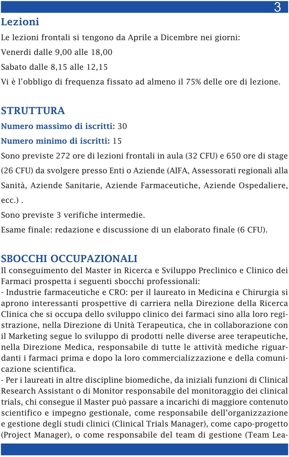 STRUTTURA Numero massimo di iscritti: 30 Numero minimo di iscritti: 15 Sono previste 272 ore di lezioni frontali in aula (32 CFU) e 650 ore di stage (26 CFU) da svolgere presso Enti o Aziende (AIFA,