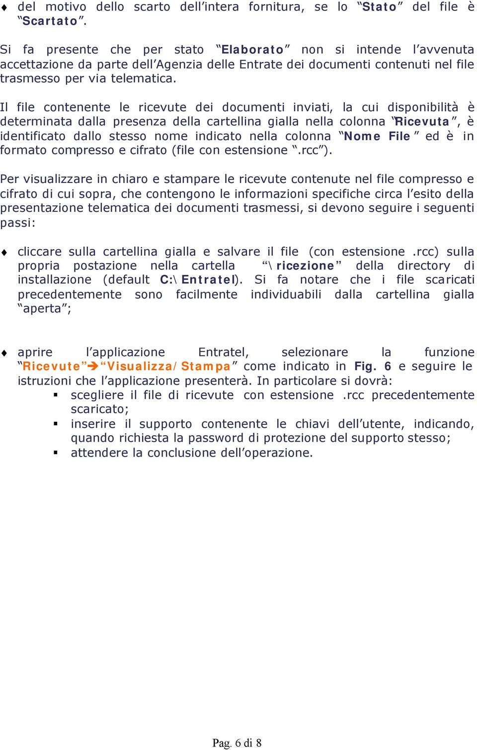 Il file contenente le ricevute dei documenti inviati, la cui disponibilità è determinata dalla presenza della cartellina gialla nella colonna Ricevuta, è identificato dallo stesso nome indicato nella