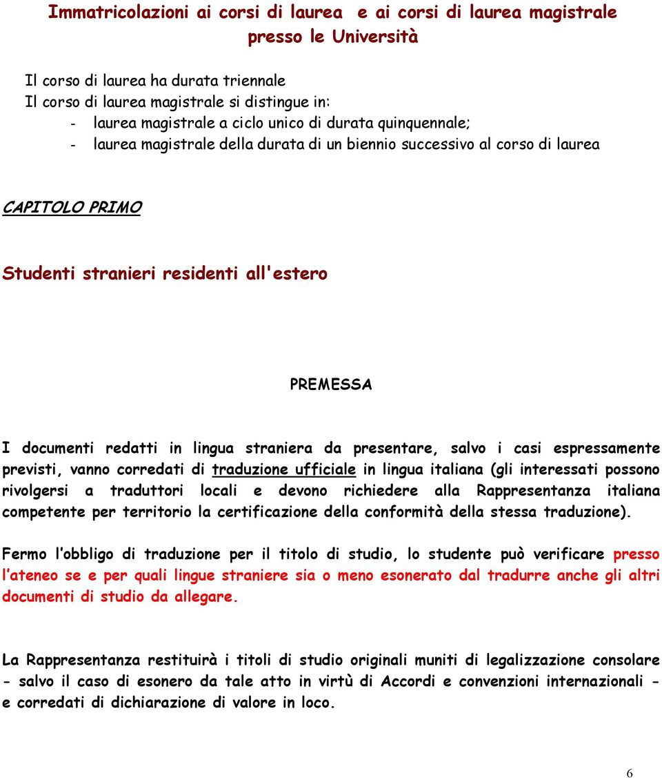 lingua straniera da presentare, salvo i casi espressamente previsti, vanno corredati di traduzione ufficiale in lingua italiana (gli interessati possono rivolgersi a traduttori locali e devono