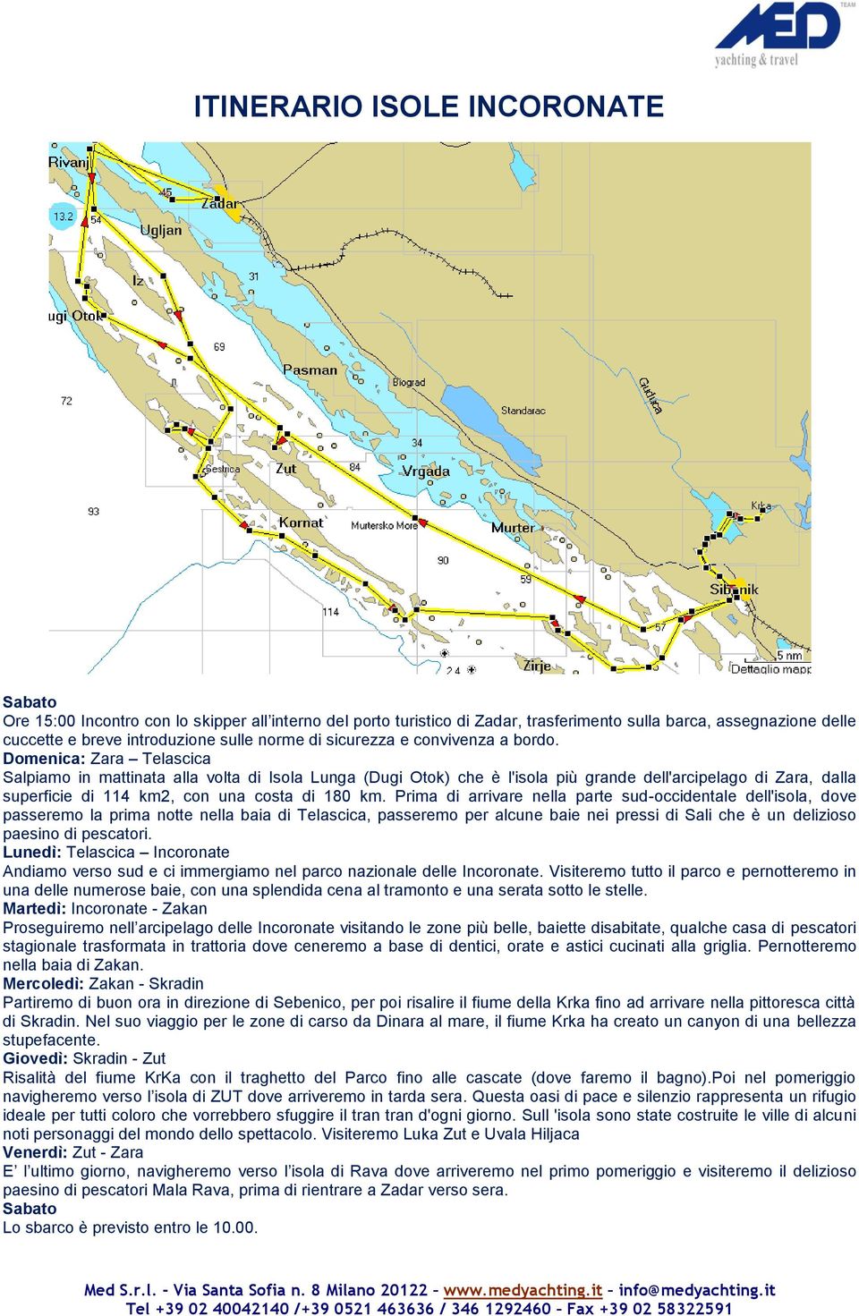 Domenica: Zara Telascica Salpiamo in mattinata alla volta di Isola Lunga (Dugi Otok) che è l'isola più grande dell'arcipelago di Zara, dalla superficie di 114 km2, con una costa di 180 km.