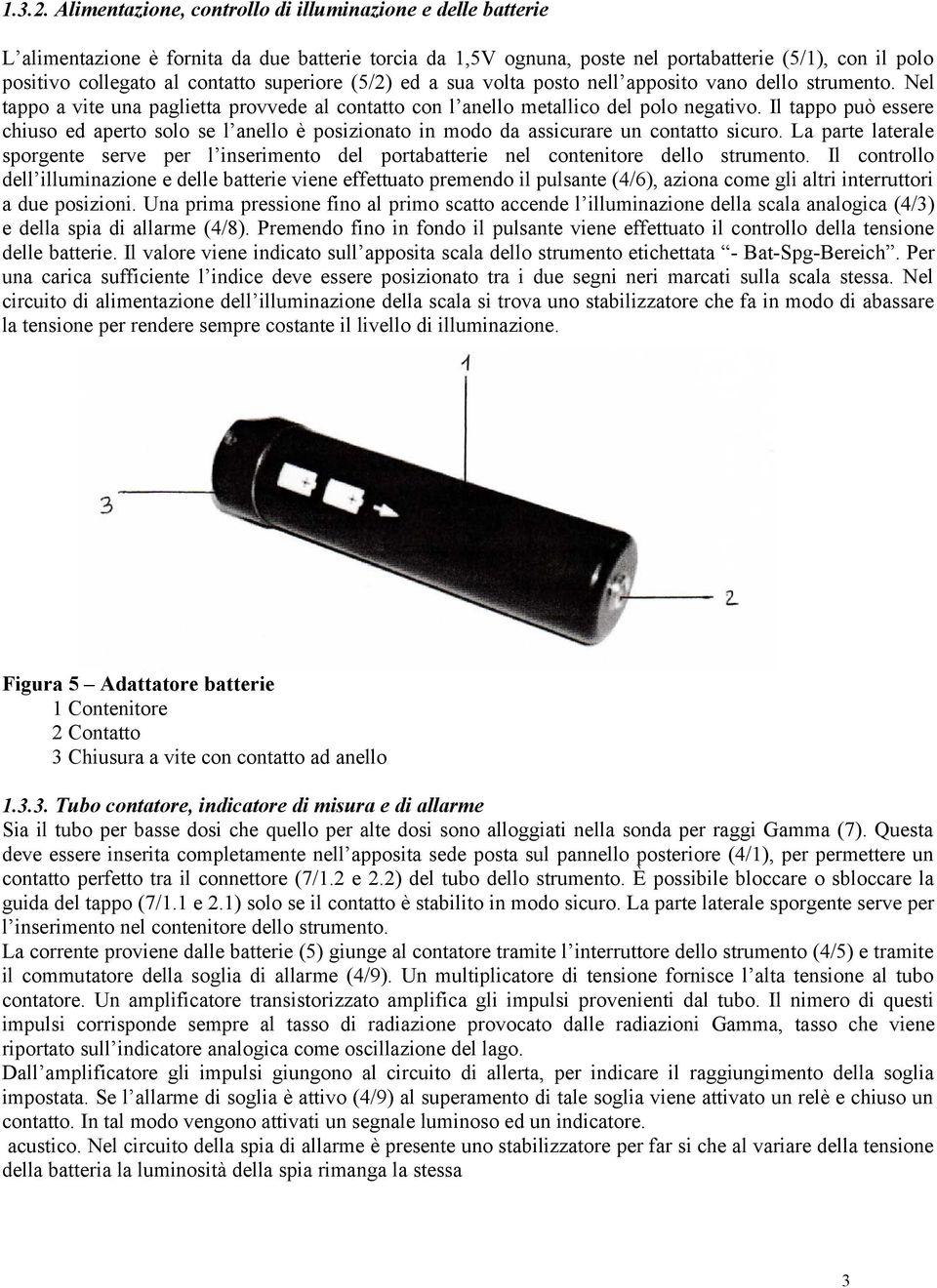 superiore (5/2) ed a sua volta posto nell apposito vano dello strumento. Nel tappo a vite una paglietta provvede al contatto con l anello metallico del polo negativo.