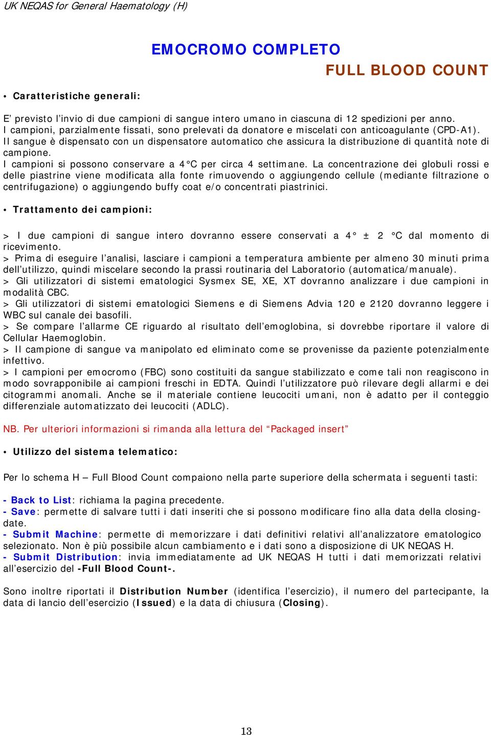 Il sangue è dispensato con un dispensatore automatico che assicura la distribuzione di quantità note di campione. I campioni si possono conservare a 4 C per circa 4 settimane.