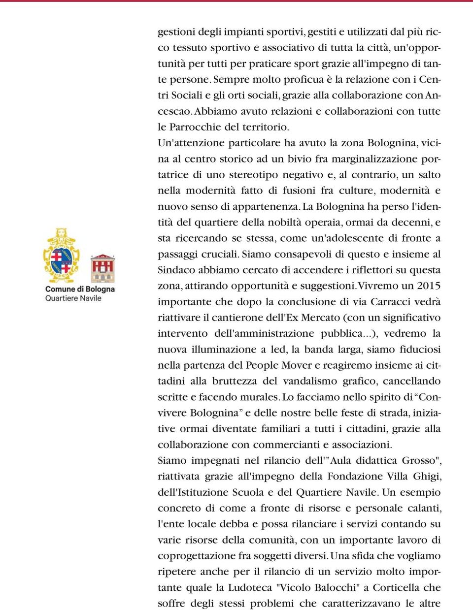 Un'attenzione particolare ha avuto la zona Bolognina, vicina al centro storico ad un bivio fra marginalizzazione portatrice di uno stereotipo negativo e, al contrario, un salto nella modernità fatto