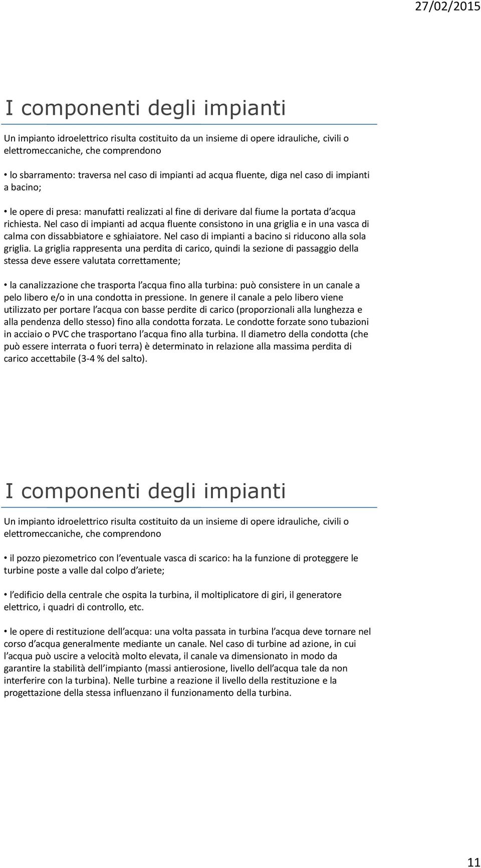 Nel caso di impianti ad acqua fluente consistono in una griglia e in una vasca di calma con dissabbiatore e sghiaiatore. Nel caso di impianti a bacino si riducono alla sola griglia.