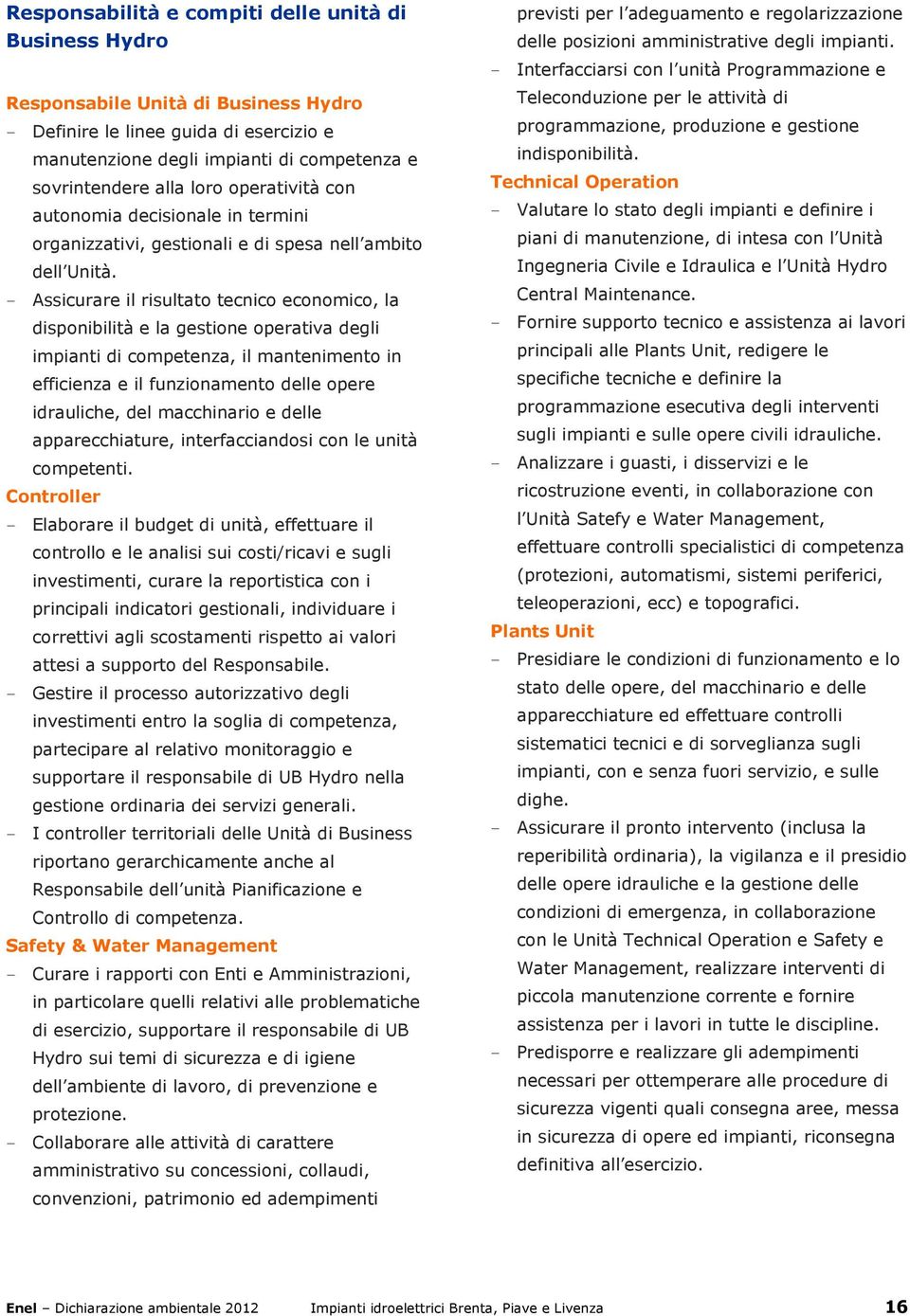 - Assicurare il risultato tecnico economico, la disponibilità e la gestione operativa degli impianti di competenza, il mantenimento in efficienza e il funzionamento delle opere idrauliche, del