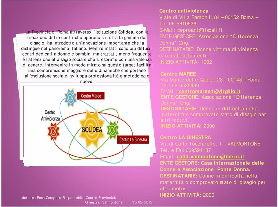 Intervenire in modo mirato su questo target facilita una comprensione maggiore delle dinamiche che portano all'esclusione sociale, sviluppa professionalità e metodologie nuove.