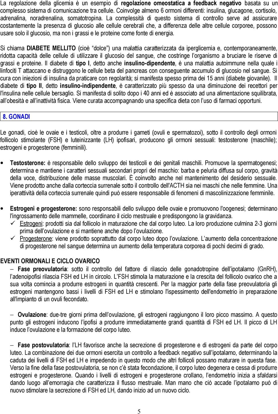 La complessità di questo sistema di controllo serve ad assicurare costantemente la presenza di glucosio alle cellule cerebrali che, a differenza delle altre cellule corporee, possono usare solo il