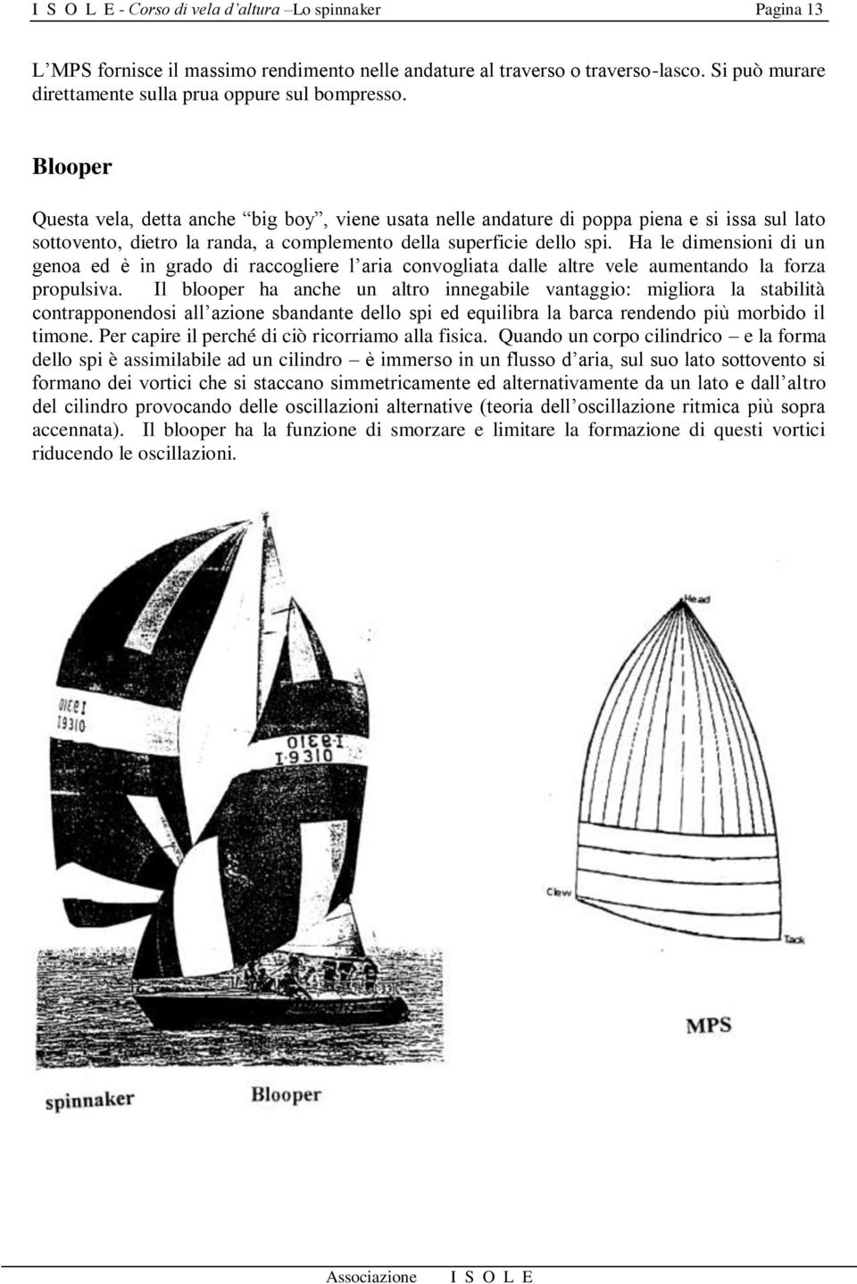 Ha le dimensioni di un genoa ed è in grado di raccogliere l aria convogliata dalle altre vele aumentando la forza propulsiva.