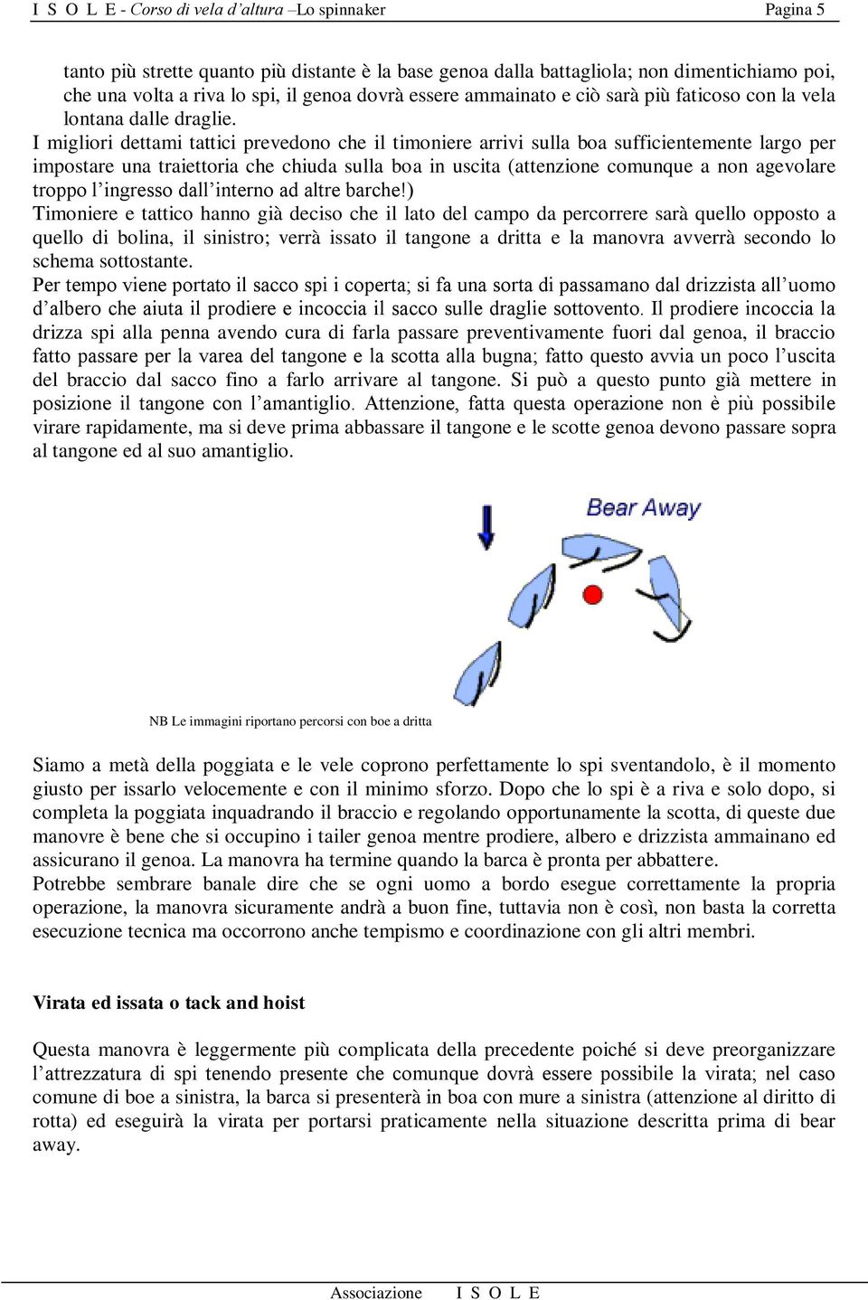 I migliori dettami tattici prevedono che il timoniere arrivi sulla boa sufficientemente largo per impostare una traiettoria che chiuda sulla boa in uscita (attenzione comunque a non agevolare troppo