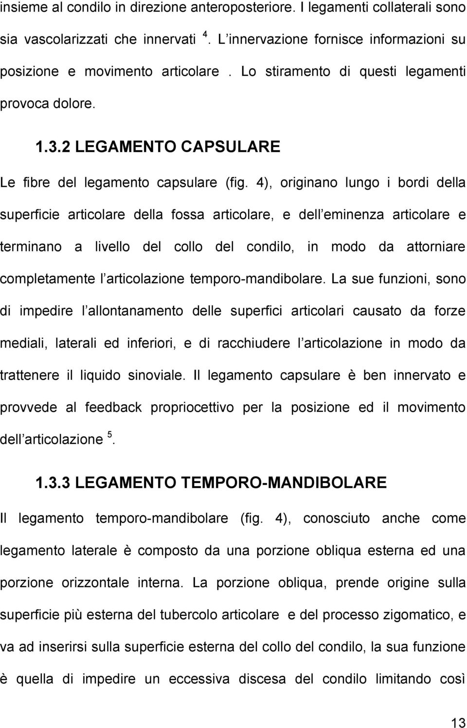 4), originano lungo i bordi della superficie articolare della fossa articolare, e dell eminenza articolare e terminano a livello del collo del condilo, in modo da attorniare completamente l