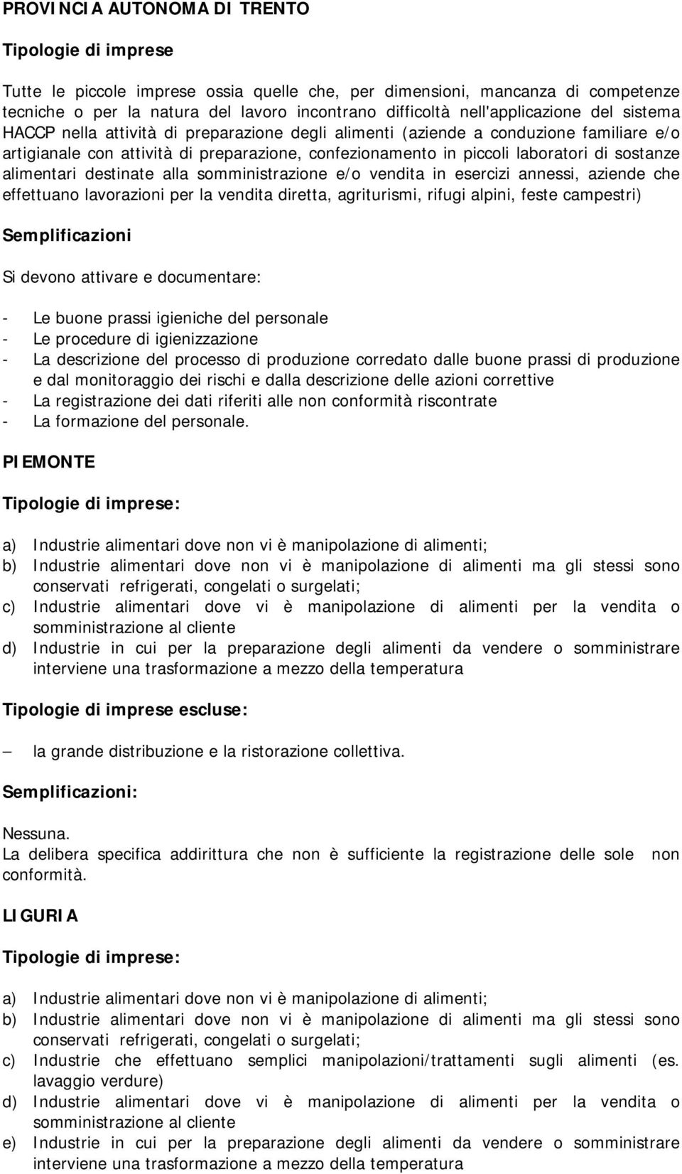 destinate alla somministrazione e/o vendita in esercizi annessi, aziende che effettuano lavorazioni per la vendita diretta, agriturismi, rifugi alpini, feste campestri) Si devono attivare e