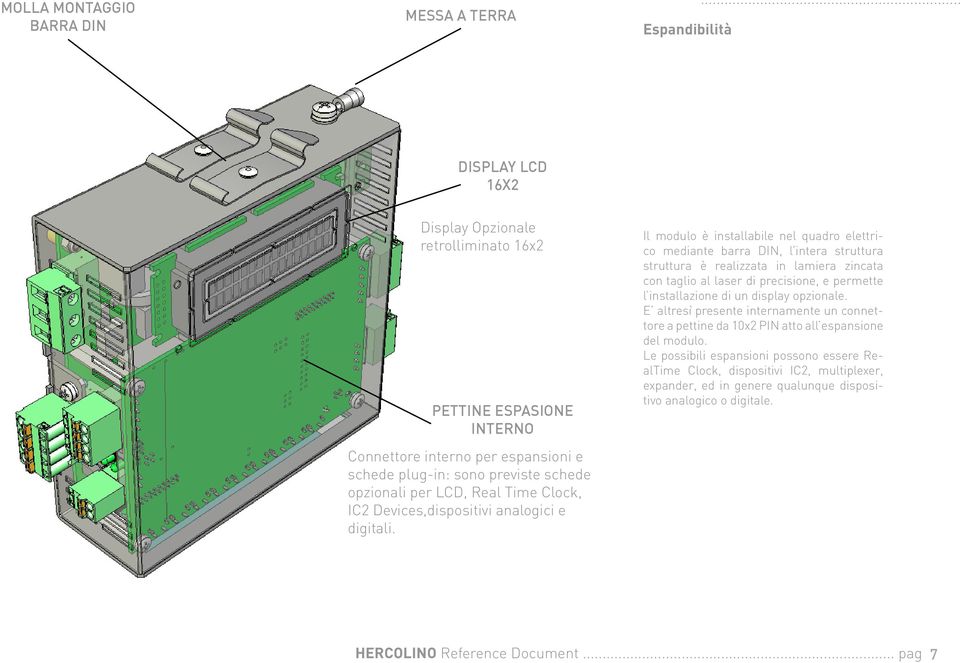 Il modulo è installabile nel quadro elettrico mediante barra DIN, l intera struttura struttura è realizzata in lamiera zincata con taglio al laser di precisione, e permette l installazione di un