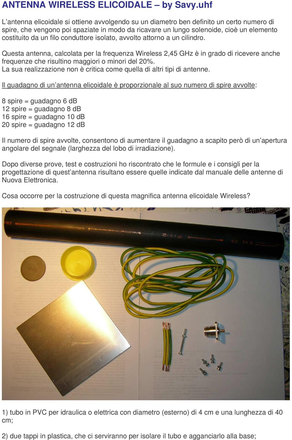 filo conduttore isolato, avvolto attorno a un cilindro. Questa antenna, calcolata per la frequenza Wireless 2,45 GHz è in grado di ricevere anche frequenze che risultino maggiori o minori del 20%.