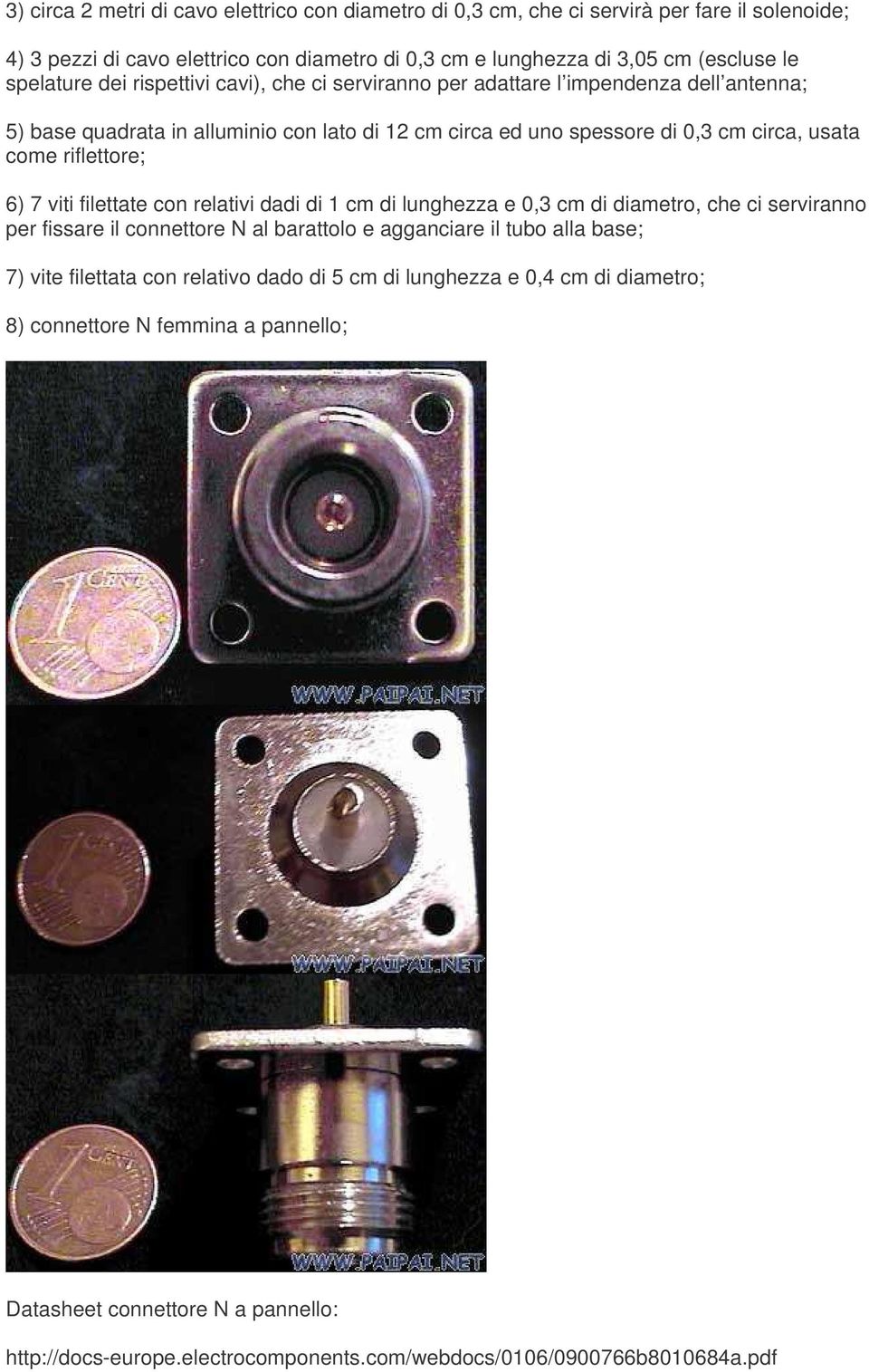 viti filettate con relativi dadi di 1 cm di lunghezza e 0,3 cm di diametro, che ci serviranno per fissare il connettore N al barattolo e agganciare il tubo alla base; 7) vite filettata con